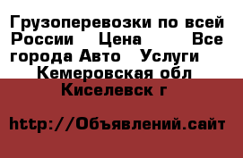 Грузоперевозки по всей России! › Цена ­ 33 - Все города Авто » Услуги   . Кемеровская обл.,Киселевск г.